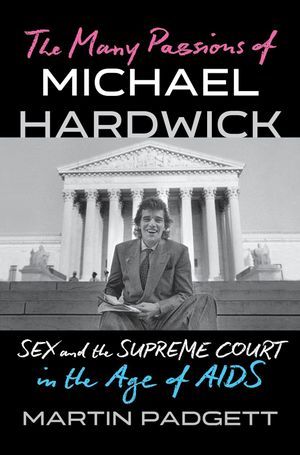 a graphic of the cover of The Many Passions of Michael Hardwick: Sex and the Supreme Court in the Age of AIDS by Martin Padgett