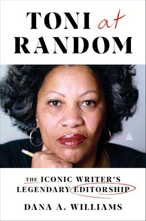 a graphic of the cover of Toni at Random: The Iconic Writer's Legendary Editorship by Dana A. Williams